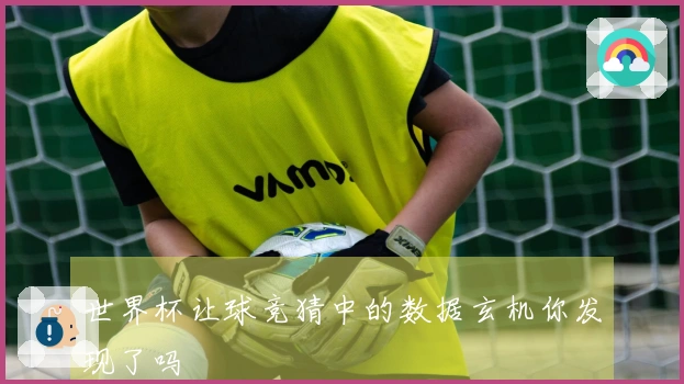 世界杯让球竞猜中的数据玄机你发现了吗