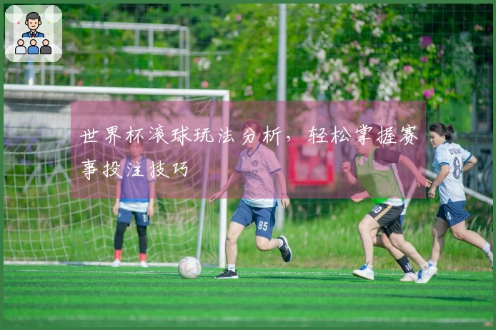 世界杯滚球玩法分析，轻松掌握赛事投注技巧