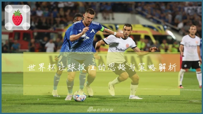 世界杯让球投注的思路与策略解析